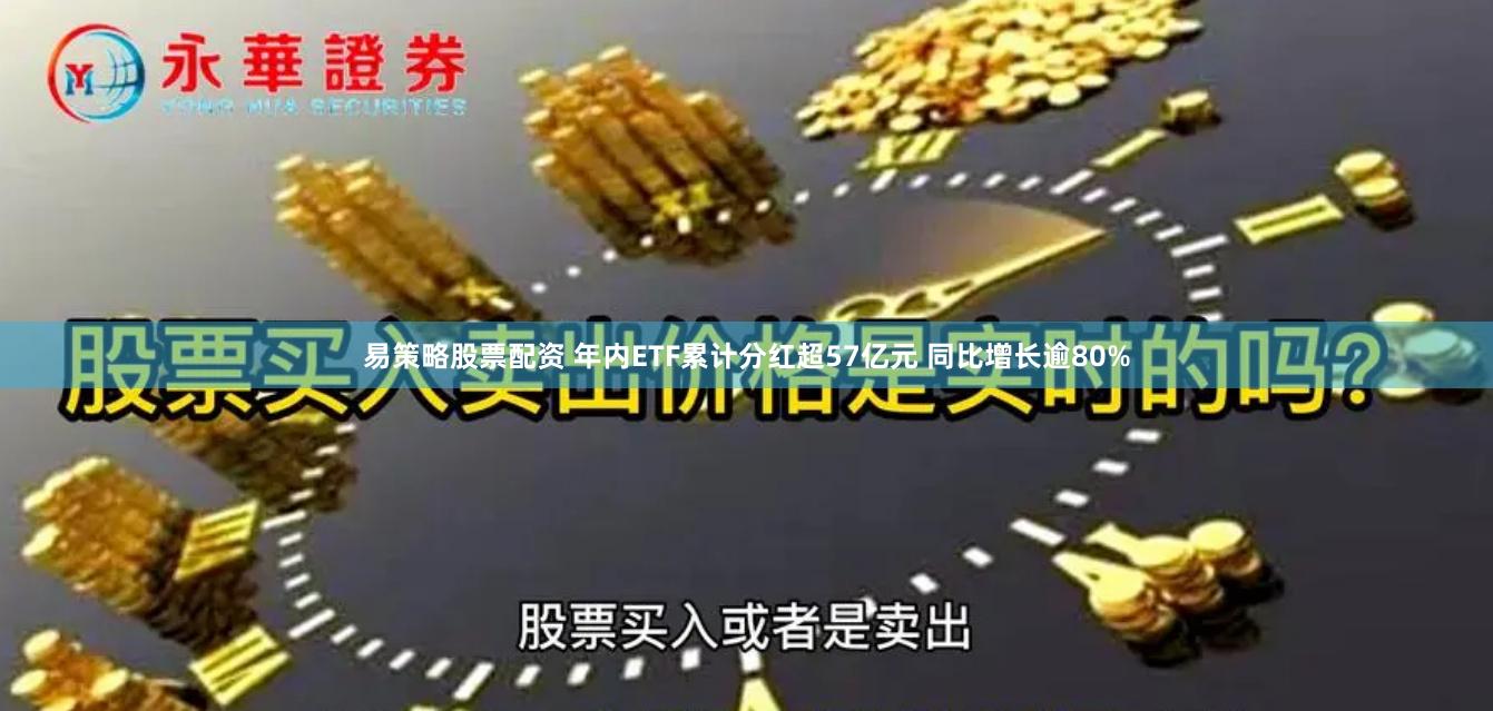 易策略股票配资 年内ETF累计分红超57亿元 同比增长逾80%