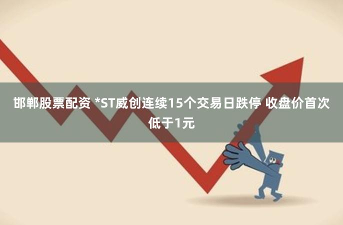 邯郸股票配资 *ST威创连续15个交易日跌停 收盘价首次低于1元