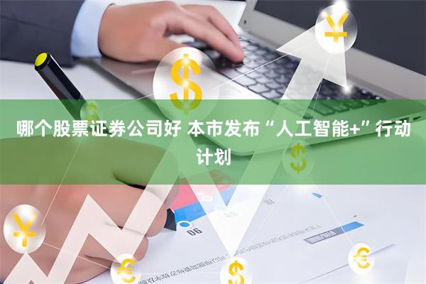 哪个股票证券公司好 本市发布“人工智能+”行动计划