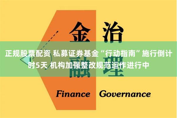 正规股票配资 私募证券基金“行动指南”施行倒计时5天 机构加强整改规范运作进行中