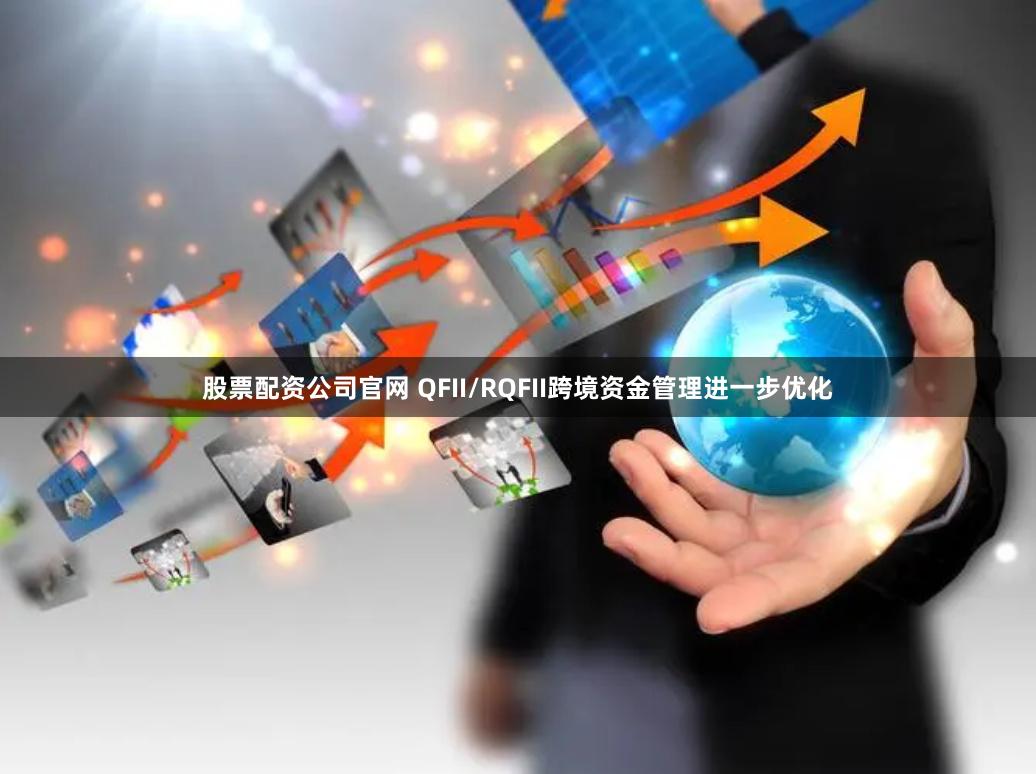 股票配资公司官网 QFII/RQFII跨境资金管理进一步优化