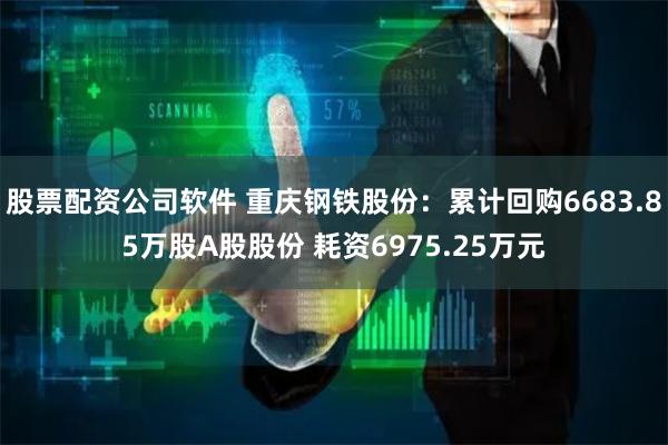 股票配资公司软件 重庆钢铁股份：累计回购6683.85万股A股股份 耗资6975.25万元