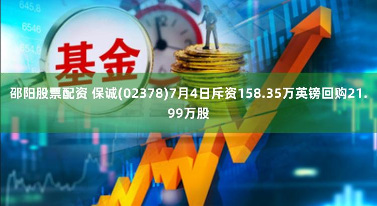 邵阳股票配资 保诚(02378)7月4日斥资158.35万英镑回购21.99万股