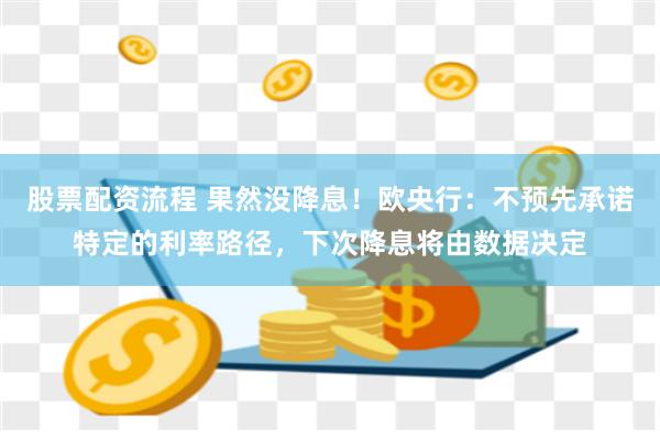 股票配资流程 果然没降息！欧央行：不预先承诺特定的利率路径，下次降息将由数据决定