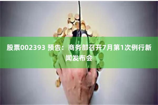 股票002393 预告：商务部召开7月第1次例行新闻发布会