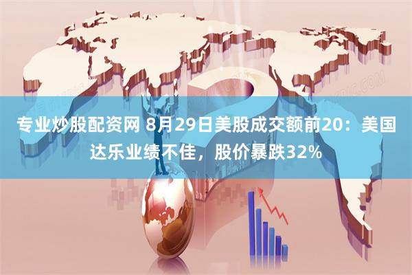 专业炒股配资网 8月29日美股成交额前20：美国达乐业绩不佳，股价暴跌32%