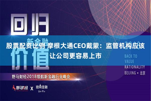 股票配资比例 摩根大通CEO戴蒙：监管机构应该让公司更容易上市