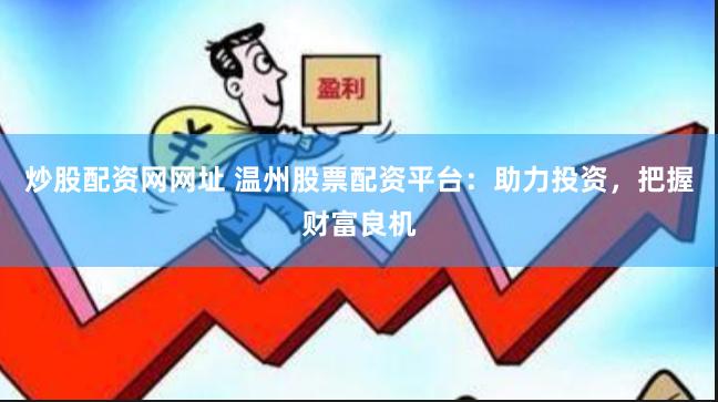 炒股配资网网址 温州股票配资平台：助力投资，把握财富良机