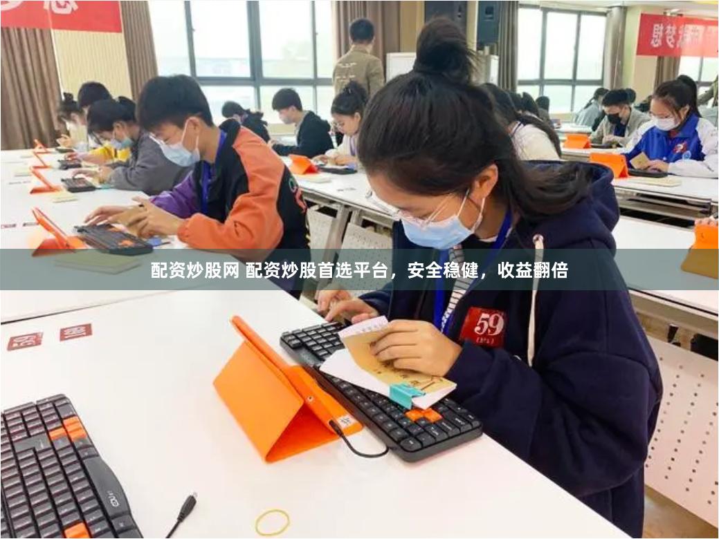 配资炒股网 配资炒股首选平台，安全稳健，收益翻倍