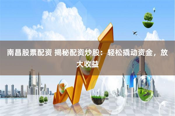 南昌股票配资 揭秘配资炒股：轻松撬动资金，放大收益