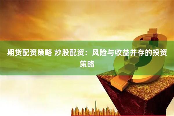 期货配资策略 炒股配资：风险与收益并存的投资策略