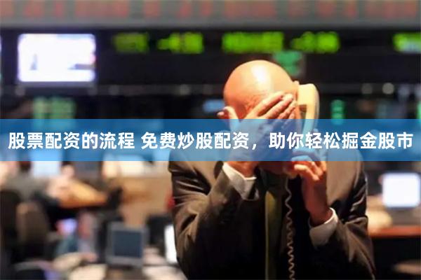 股票配资的流程 免费炒股配资，助你轻松掘金股市