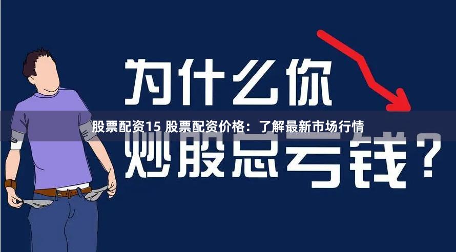 股票配资15 股票配资价格：了解最新市场行情