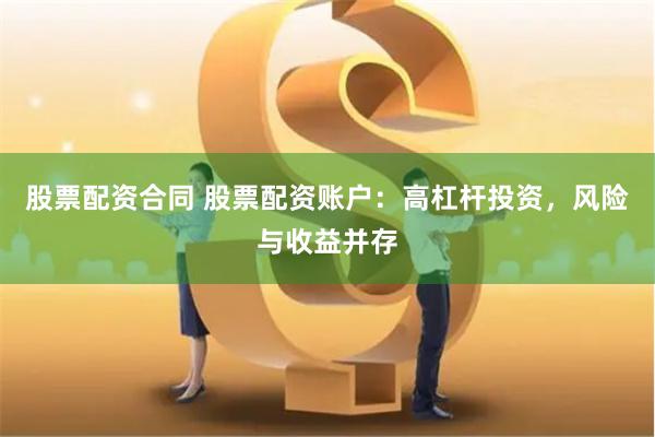 股票配资合同 股票配资账户：高杠杆投资，风险与收益并存