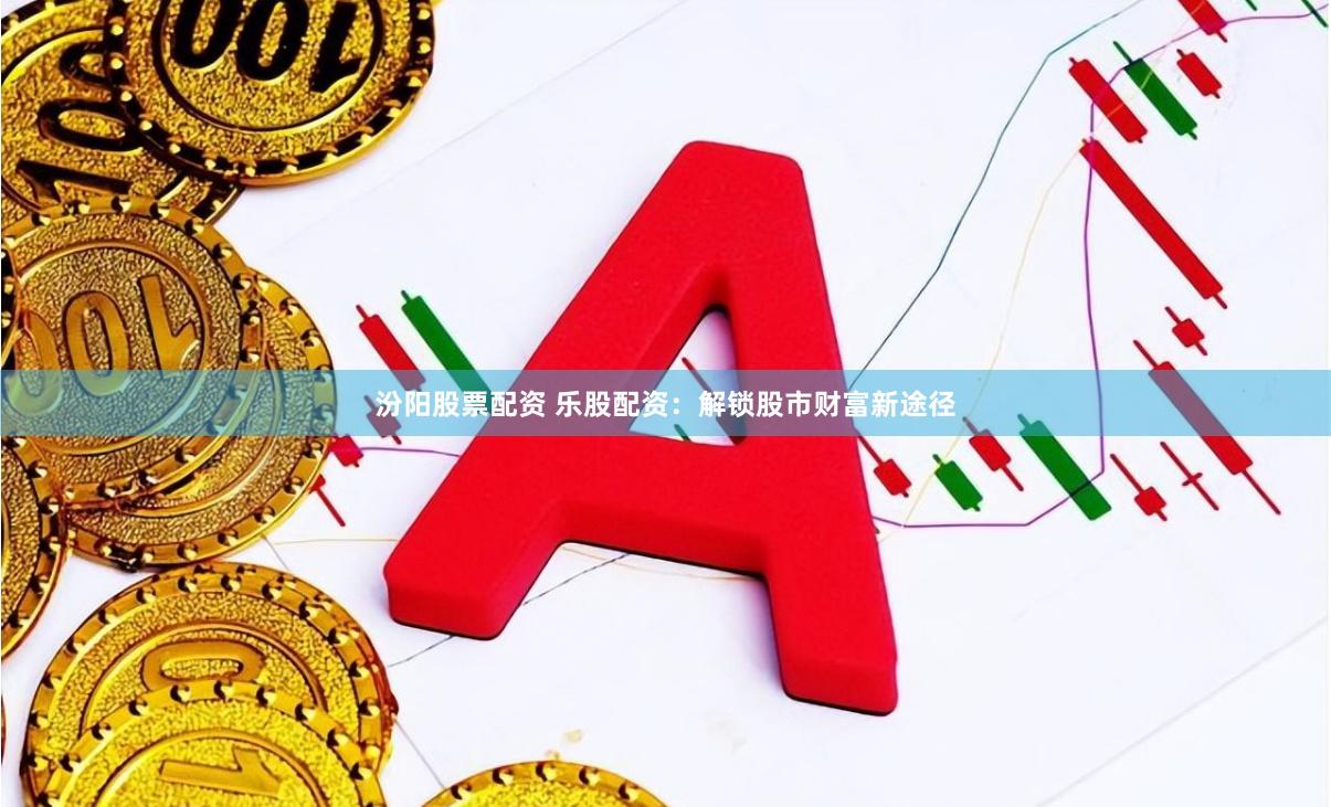 汾阳股票配资 乐股配资：解锁股市财富新途径
