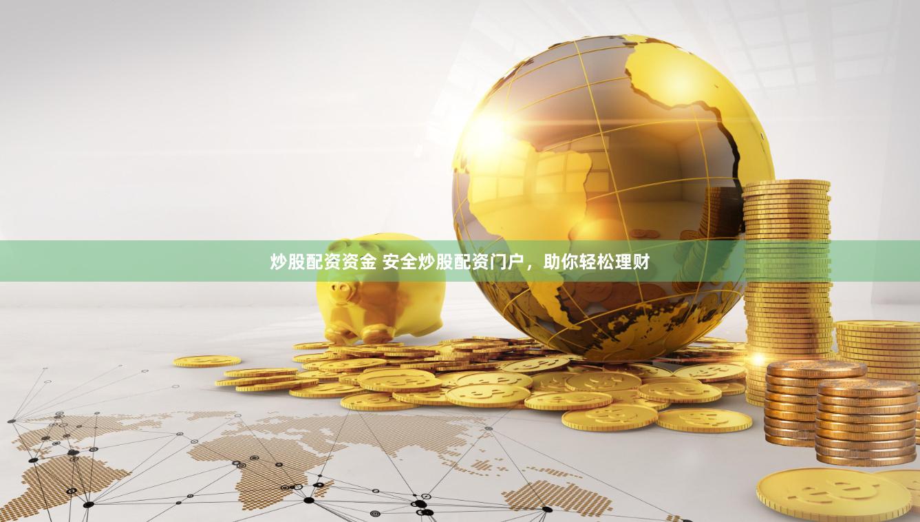 炒股配资资金 安全炒股配资门户，助你轻松理财