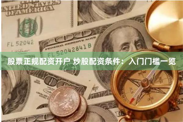 股票正规配资开户 炒股配资条件：入门门槛一览