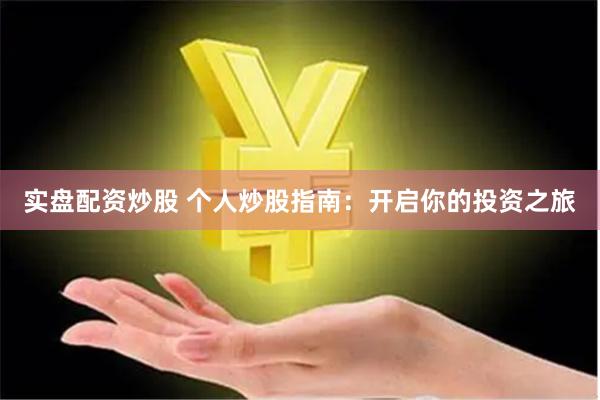 实盘配资炒股 个人炒股指南：开启你的投资之旅
