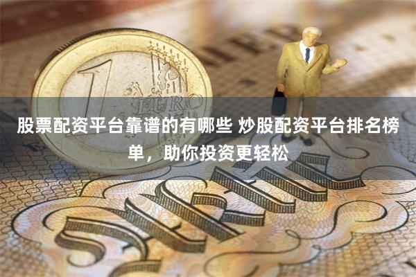 股票配资平台靠谱的有哪些 炒股配资平台排名榜单，助你投资更轻松