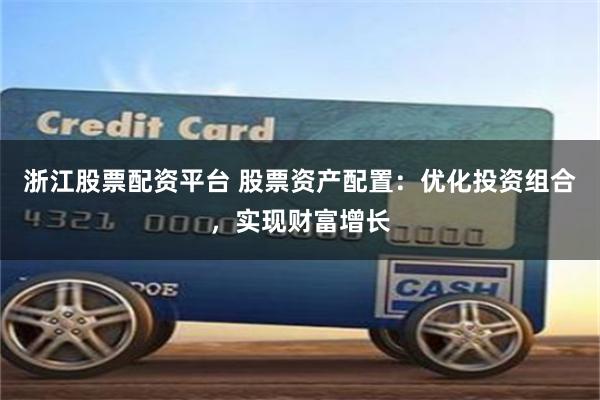 浙江股票配资平台 股票资产配置：优化投资组合，实现财富增长