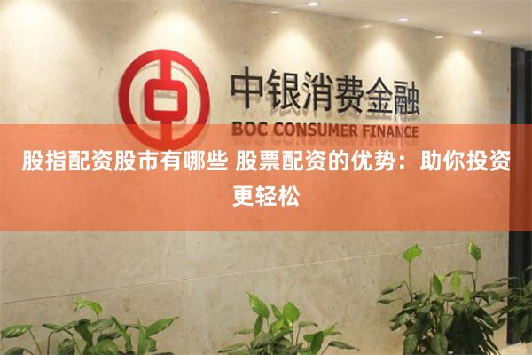 股指配资股市有哪些 股票配资的优势：助你投资更轻松