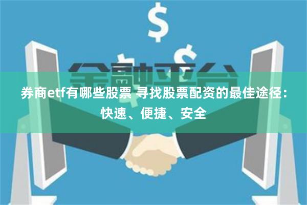 券商etf有哪些股票 寻找股票配资的最佳途径：快速、便捷、安全