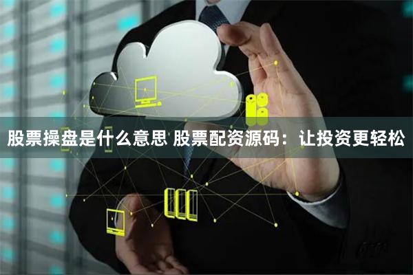 股票操盘是什么意思 股票配资源码：让投资更轻松