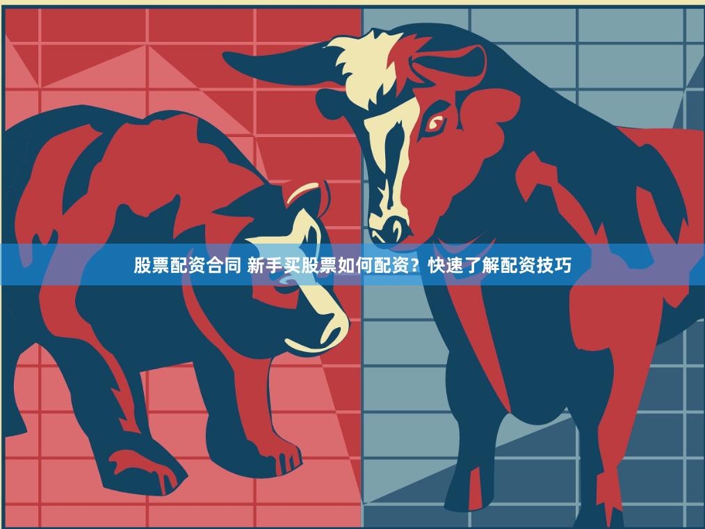 股票配资合同 新手买股票如何配资？快速了解配资技巧