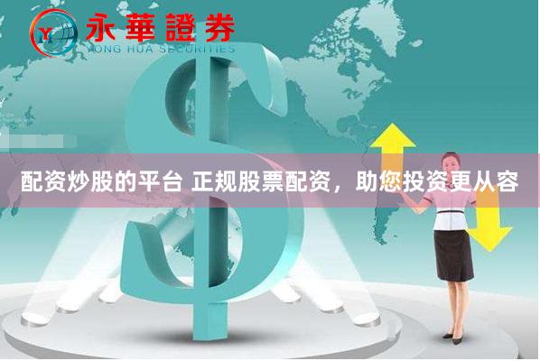 配资炒股的平台 正规股票配资，助您投资更从容