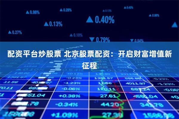 配资平台炒股票 北京股票配资：开启财富增值新征程