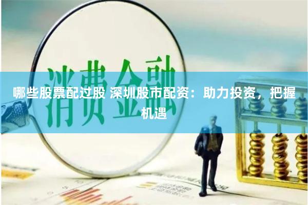 哪些股票配过股 深圳股市配资：助力投资，把握机遇