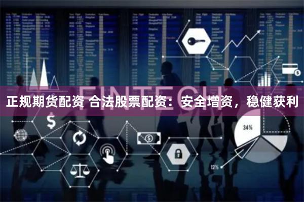 正规期货配资 合法股票配资：安全增资，稳健获利