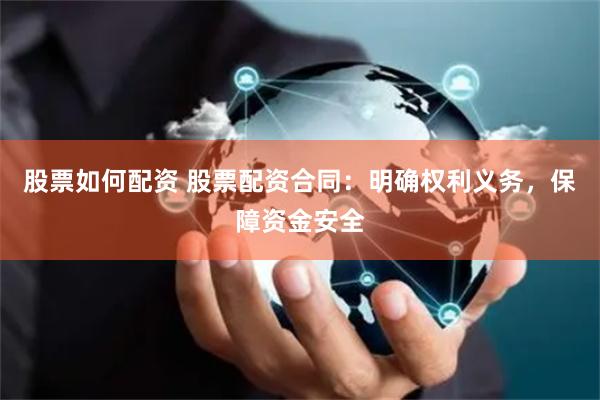 股票如何配资 股票配资合同：明确权利义务，保障资金安全