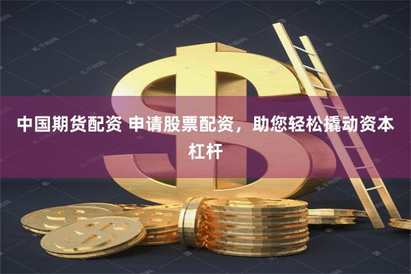 中国期货配资 申请股票配资，助您轻松撬动资本杠杆