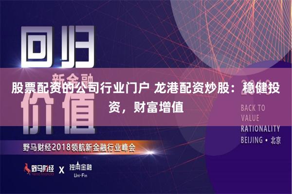 股票配资的公司行业门户 龙港配资炒股：稳健投资，财富增值