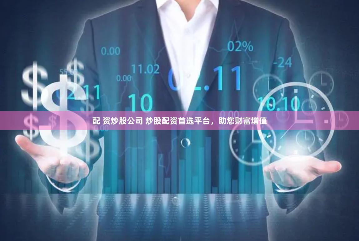 配 资炒股公司 炒股配资首选平台，助您财富增值