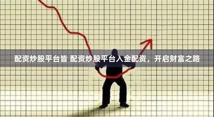 配资炒股平台皆 配资炒股平台入金配资，开启财富之路