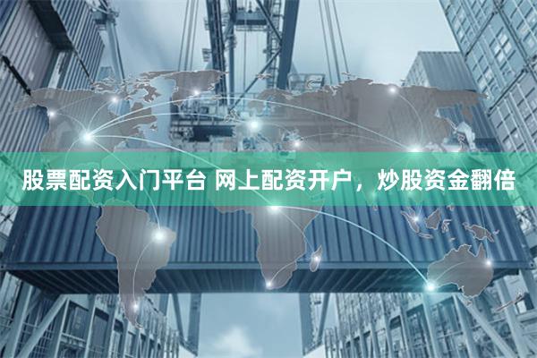 股票配资入门平台 网上配资开户，炒股资金翻倍