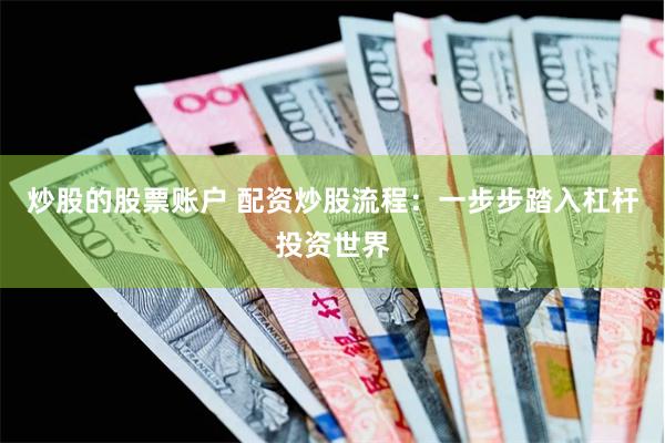 炒股的股票账户 配资炒股流程：一步步踏入杠杆投资世界