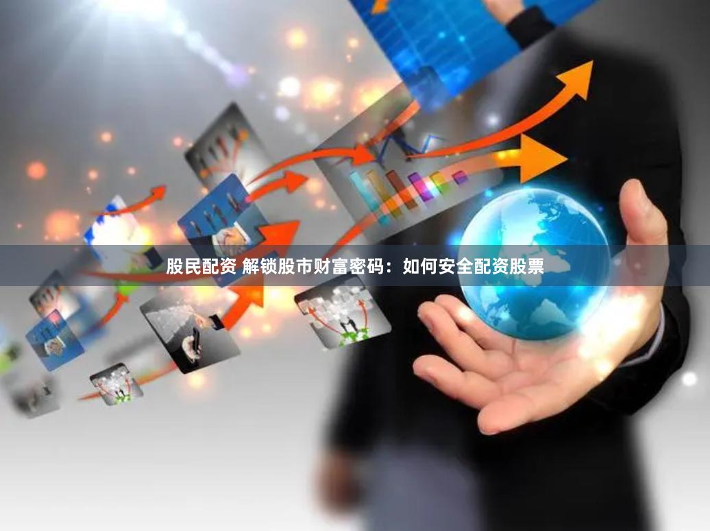 股民配资 解锁股市财富密码：如何安全配资股票