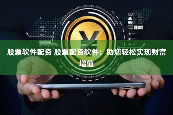 股票软件配资 股票配资软件:助您轻松实现财富增值