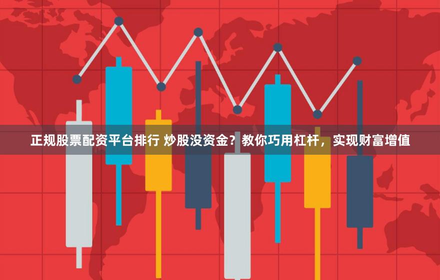 正规股票配资平台排行 炒股没资金?教你巧用杠杆,实现财富增值