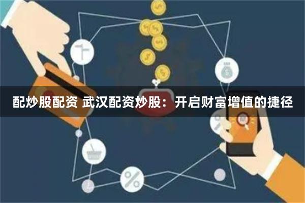 配炒股配资 武汉配资炒股:开启财富增值的捷径
